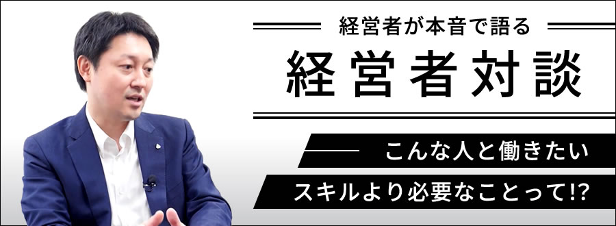 経営者が本音で語る 経営者対談 こんな人と働きたい-スキルより必要なことって！？